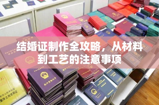 宁远结婚证制作全攻略，从材料到工艺的注意事项