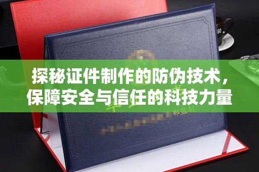 宁远探秘证件制作的防伪技术，保障安全与信任的科技力量