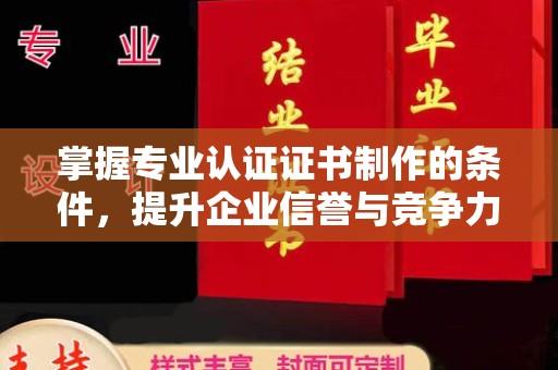 宁远掌握专业认证证书制作的条件，提升企业信誉与竞争力