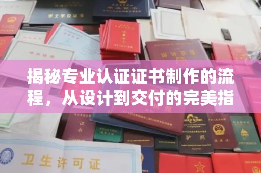 宁远揭秘专业认证证书制作的流程，从设计到交付的完美指南