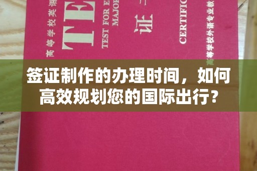 宁远签证制作的办理时间，如何高效规划您的国际出行？