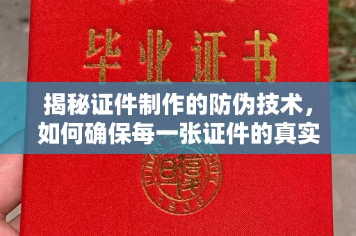 宁远揭秘证件制作的防伪技术，如何确保每一张证件的真实性