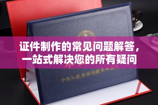宁远证件制作的常见问题解答，一站式解决您的所有疑问