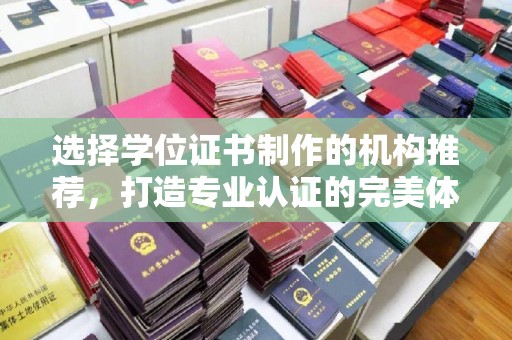 宁远选择学位证书制作的机构推荐，打造专业认证的完美体验