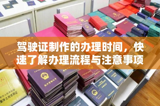 宁远驾驶证制作的办理时间，快速了解办理流程与注意事项