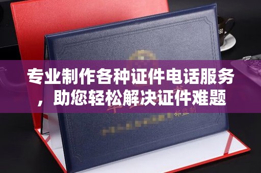 宁远专业制作各种证件电话服务，助您轻松解决证件难题