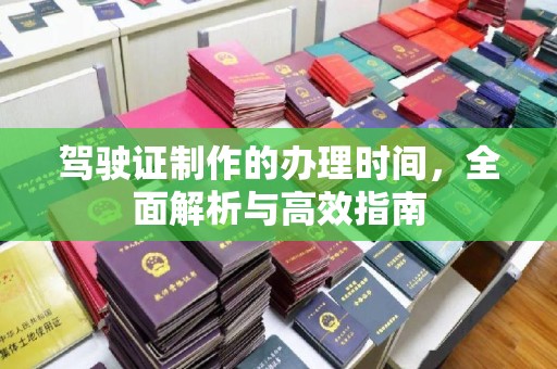 宁远驾驶证制作的办理时间，全面解析与高效指南