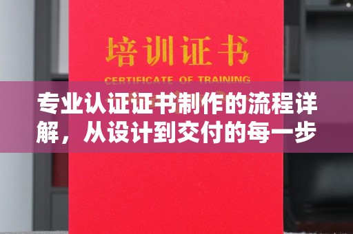 宁远专业认证证书制作的流程详解，从设计到交付的每一步