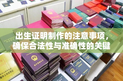 宁远出生证明制作的注意事项，确保合法性与准确性的关键步骤