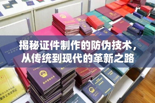 宁远揭秘证件制作的防伪技术，从传统到现代的革新之路