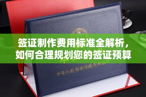 宁远签证制作费用标准全解析，如何合理规划您的签证预算？